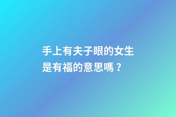 手上有夫子眼的女生是有福的意思嗎？